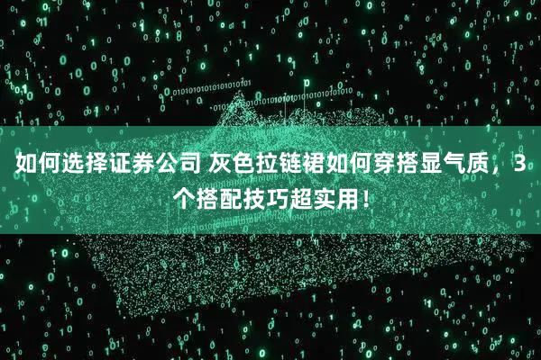 如何选择证券公司 灰色拉链裙如何穿搭显气质，3个搭配技巧超实用！