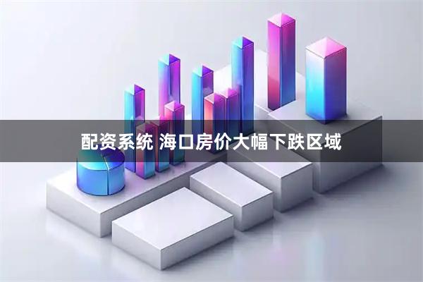 配资系统 海口房价大幅下跌区域