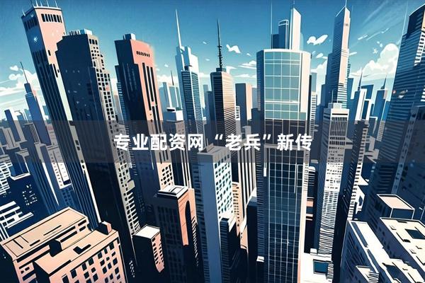 专业配资网 “老兵”新传